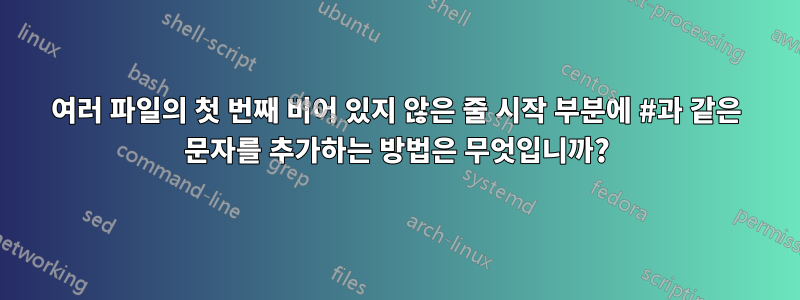 여러 파일의 첫 번째 비어 있지 않은 줄 시작 부분에 #과 같은 문자를 추가하는 방법은 무엇입니까?