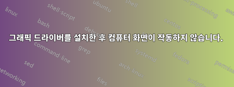 그래픽 드라이버를 설치한 후 컴퓨터 화면이 작동하지 않습니다.