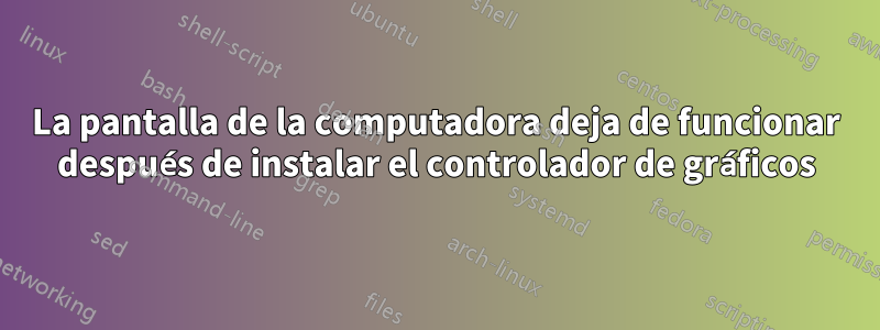 La pantalla de la computadora deja de funcionar después de instalar el controlador de gráficos