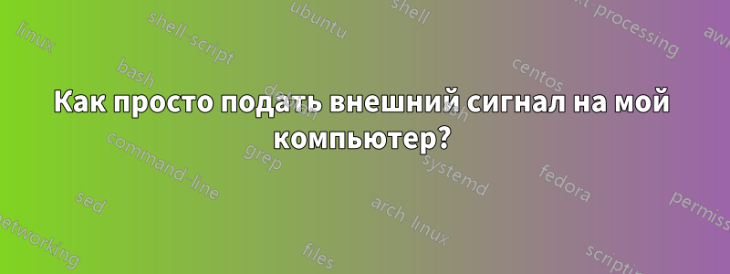 Как просто подать внешний сигнал на мой компьютер?