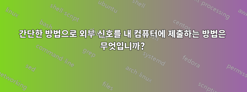 간단한 방법으로 외부 신호를 내 컴퓨터에 제출하는 방법은 무엇입니까?