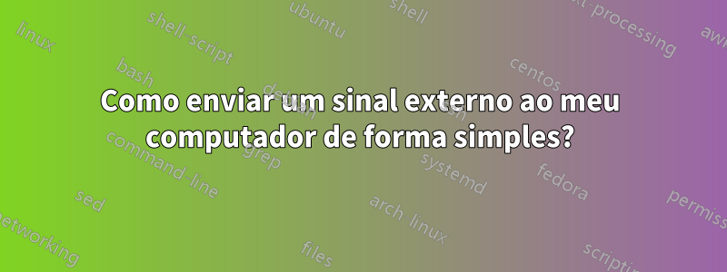 Como enviar um sinal externo ao meu computador de forma simples?