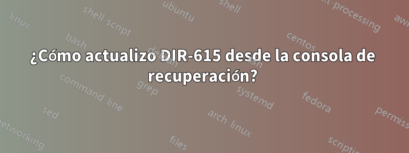 ¿Cómo actualizo DIR-615 desde la consola de recuperación?