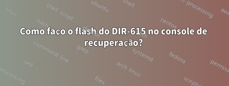 Como faço o flash do DIR-615 no console de recuperação?