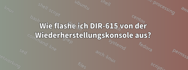 Wie flashe ich DIR-615 von der Wiederherstellungskonsole aus?