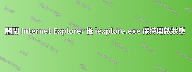 關閉 Internet Explorer 後 iexplore.exe 保持開啟狀態