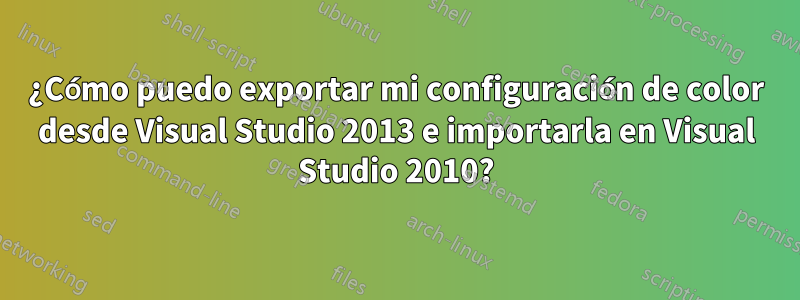 ¿Cómo puedo exportar mi configuración de color desde Visual Studio 2013 e importarla en Visual Studio 2010?