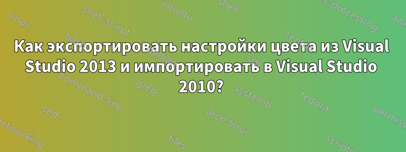Как экспортировать настройки цвета из Visual Studio 2013 и импортировать в Visual Studio 2010?