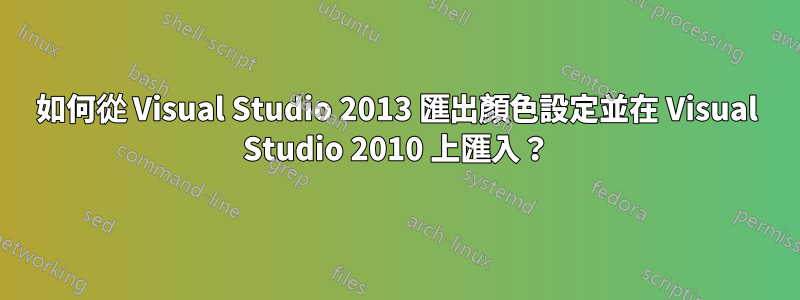 如何從 Visual Studio 2013 匯出顏色設定並在 Visual Studio 2010 上匯入？
