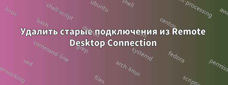 Удалить старые подключения из Remote Desktop Connection