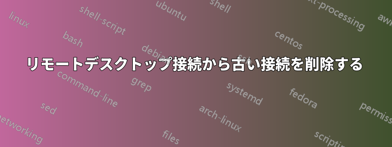 リモートデスクトップ接続から古い接続を削除する