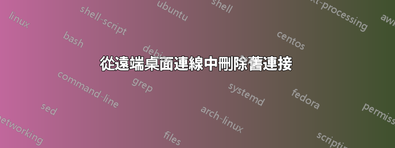 從遠端桌面連線中刪除舊連接