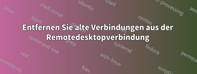 Entfernen Sie alte Verbindungen aus der Remotedesktopverbindung
