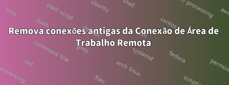 Remova conexões antigas da Conexão de Área de Trabalho Remota