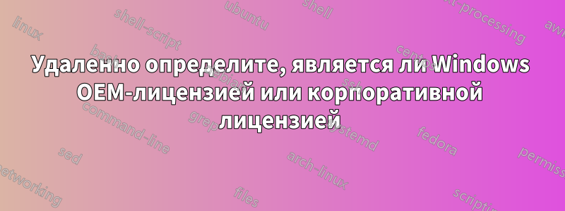Удаленно определите, является ли Windows OEM-лицензией или корпоративной лицензией