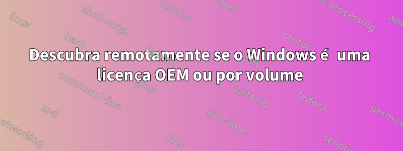 Descubra remotamente se o Windows é uma licença OEM ou por volume
