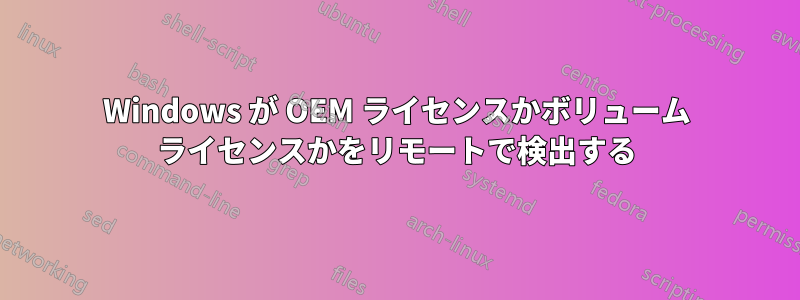 Windows が OEM ライセンスかボリューム ライセンスかをリモートで検出する