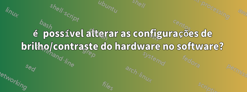 é possível alterar as configurações de brilho/contraste do hardware no software?