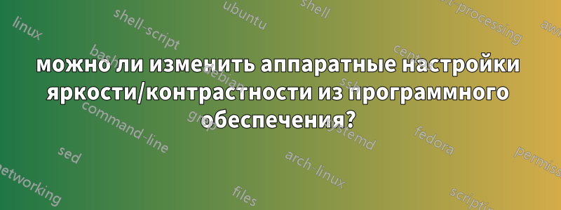 можно ли изменить аппаратные настройки яркости/контрастности из программного обеспечения?