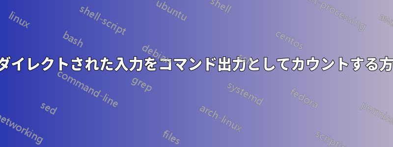 リダイレクトされた入力をコマンド出力としてカウントする方法