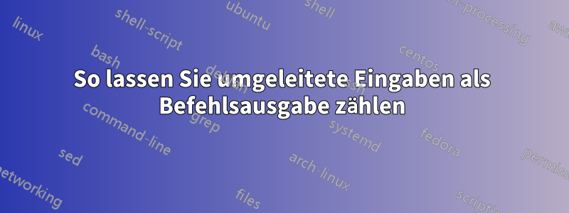 So lassen Sie umgeleitete Eingaben als Befehlsausgabe zählen