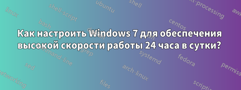 Как настроить Windows 7 для обеспечения высокой скорости работы 24 часа в сутки?