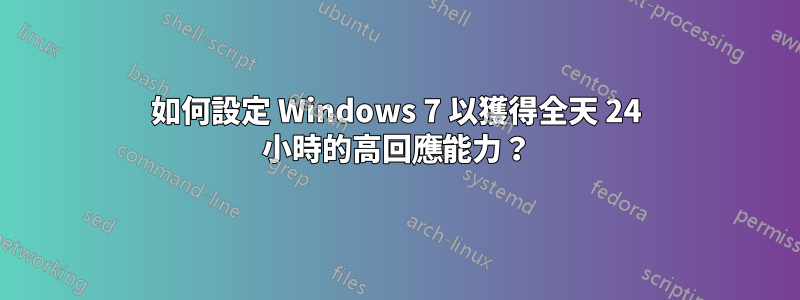 如何設定 Windows 7 以獲得全天 24 小時的高回應能力？
