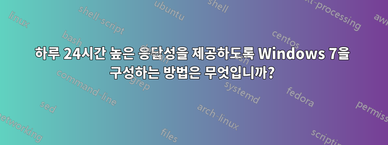 하루 24시간 높은 응답성을 제공하도록 Windows 7을 구성하는 방법은 무엇입니까?