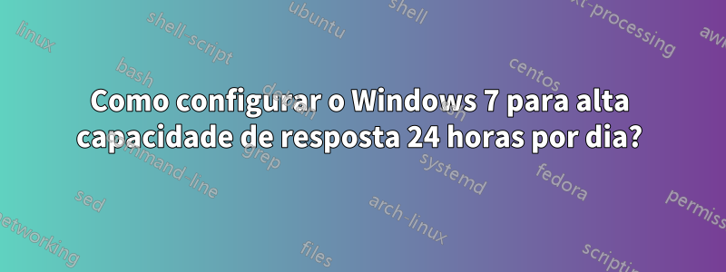 Como configurar o Windows 7 para alta capacidade de resposta 24 horas por dia?