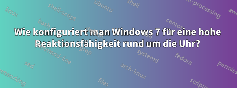 Wie konfiguriert man Windows 7 für eine hohe Reaktionsfähigkeit rund um die Uhr?