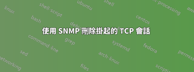 使用 SNMP 刪除掛起的 TCP 會話