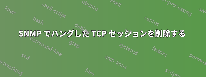 SNMP でハングした TCP セッションを削除する