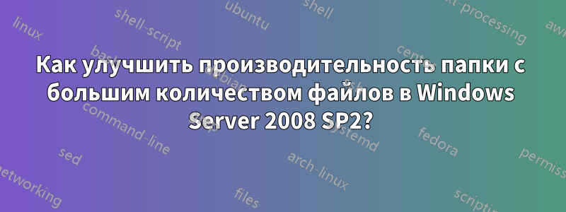 Как улучшить производительность папки с большим количеством файлов в Windows Server 2008 SP2?