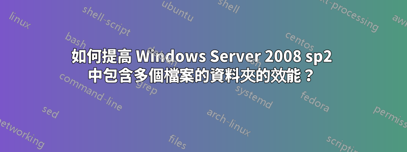 如何提高 Windows Server 2008 sp2 中包含多個檔案的資料夾的效能？