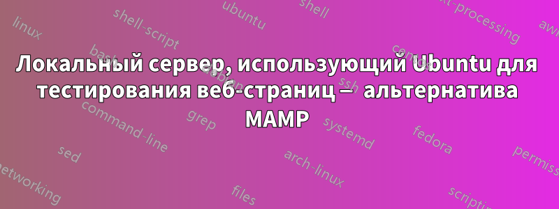 Локальный сервер, использующий Ubuntu для тестирования веб-страниц — альтернатива MAMP