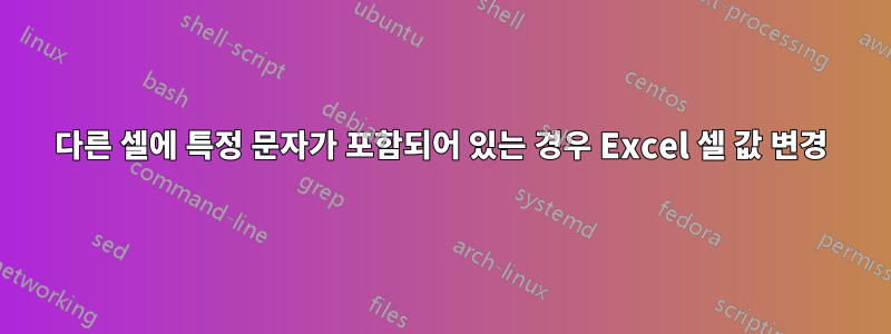 다른 셀에 특정 문자가 포함되어 있는 경우 Excel 셀 값 변경