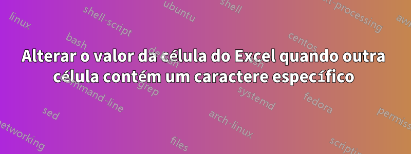 Alterar o valor da célula do Excel quando outra célula contém um caractere específico