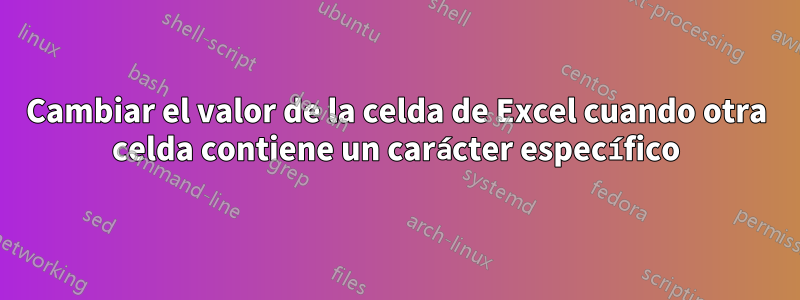 Cambiar el valor de la celda de Excel cuando otra celda contiene un carácter específico