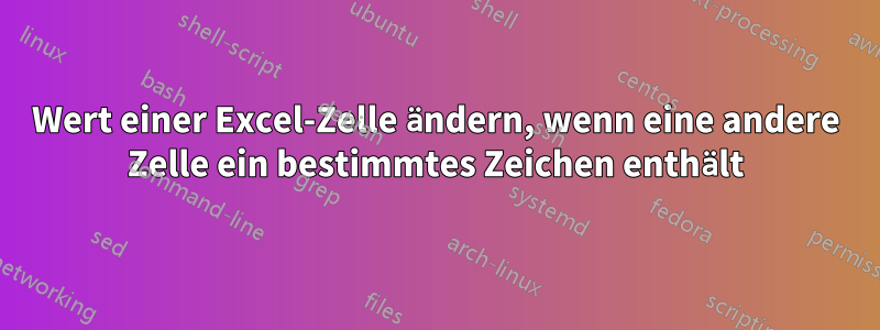 Wert einer Excel-Zelle ändern, wenn eine andere Zelle ein bestimmtes Zeichen enthält