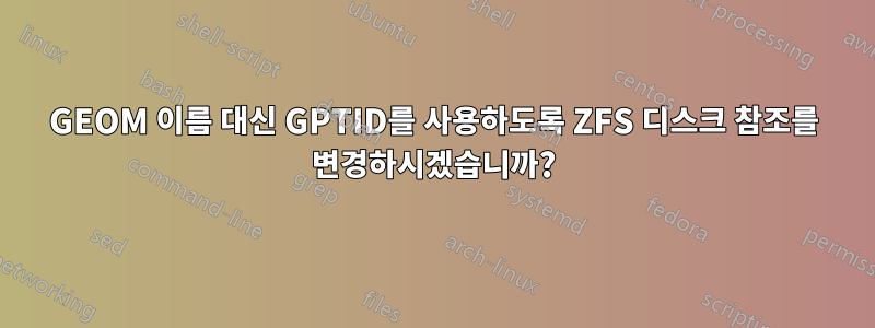 GEOM 이름 대신 GPTID를 사용하도록 ZFS 디스크 참조를 변경하시겠습니까?