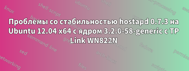 Проблемы со стабильностью hostapd 0.7.3 на Ubuntu 12.04 x64 с ядром 3.2.0-58-generic с TP Link WN822N