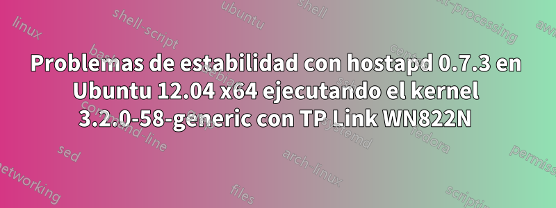 Problemas de estabilidad con hostapd 0.7.3 en Ubuntu 12.04 x64 ejecutando el kernel 3.2.0-58-generic con TP Link WN822N