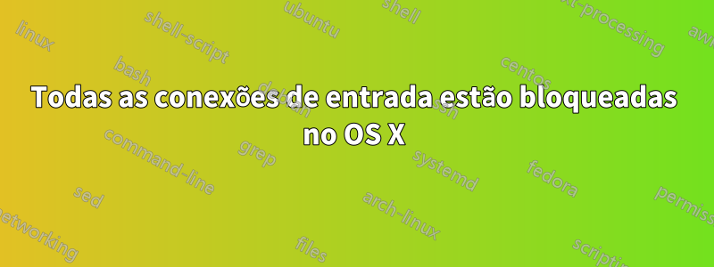 Todas as conexões de entrada estão bloqueadas no OS X