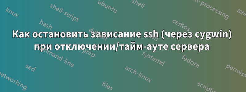Как остановить зависание ssh (через cygwin) при отключении/тайм-ауте сервера