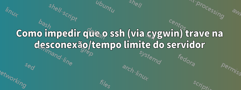 Como impedir que o ssh (via cygwin) trave na desconexão/tempo limite do servidor
