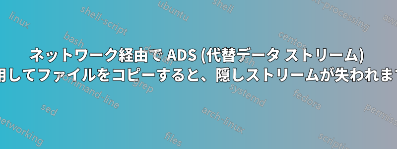 ネットワーク経由で ADS (代替データ ストリーム) を使用してファイルをコピーすると、隠しストリームが失われますか?