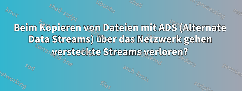 Beim Kopieren von Dateien mit ADS (Alternate Data Streams) über das Netzwerk gehen versteckte Streams verloren?