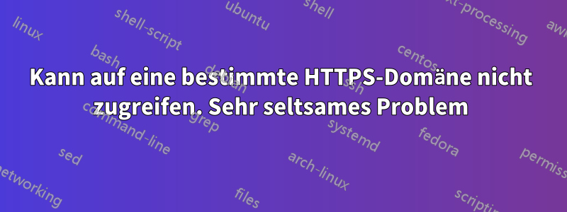 Kann auf eine bestimmte HTTPS-Domäne nicht zugreifen. Sehr seltsames Problem
