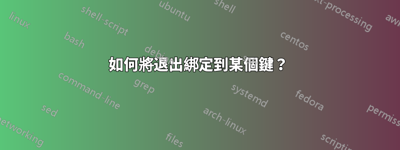 如何將退出綁定到某個鍵？