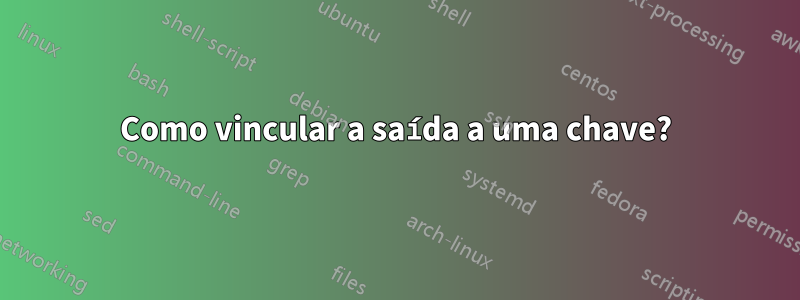 Como vincular a saída a uma chave?